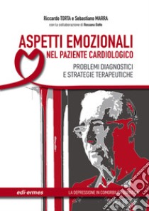 Aspetti emozionali nel paziente cardiologico. Problemi diagnostici e strategie terapeutiche. Ediz. illustrata libro di Torta Riccardo; Marra Sebastiano; Botto Rossana