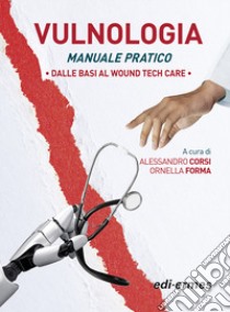 Vulnologia. Manuale pratica. Dalle basi al Wound tech Care libro di Corsi A. (cur.); Forma O. (cur.)