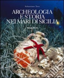 Archeologia e storia nei mari di Sicilia. Ediz. illustrata libro di Tusa Sebastiano