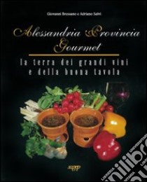 Alessandria Provincia Gourmet. La terra dei grandi vini e della buona tavola libro di Bressano Giovanni; Salvi Adriano