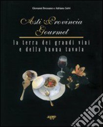 Asti Provincia Gourmet. La terra dei grandi vini e della buona tavola libro di Bressano Giovanni; Salvi Adriano