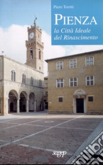 Pienza. La città ideale del Rinascimento libro di Torriti Piero