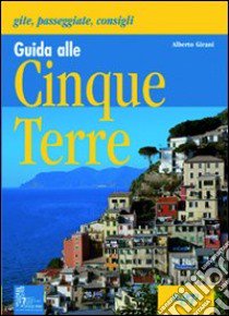 Guida alle Cinque Terre. Gite, passeggiate, consigli libro di Girani Alberto