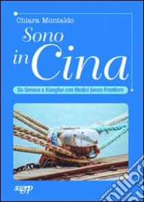 Sono in Cina. Da Genova a Xianfang con medici senza frontiere libro di Montaldo Chiara