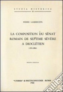 La composition du sénat romain de Septime Sévère à Dioclétien (193-284) libro di Lambrechts P.