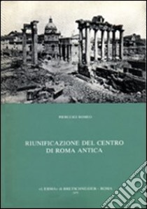 Riunificazione del centro di Roma antica libro di Romeo Pierluigi