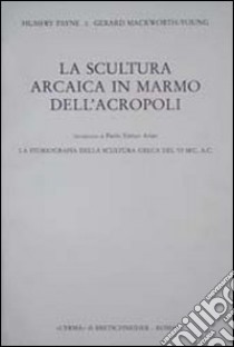 La scultura arcaica in marmo dell'acropoli. La storiografia della scultura greca del VI sec. A. C. libro di Payne Humfry; Mackworth Young G.; Arias E. P. (cur.)