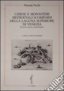 Chiese e monasteri medievali scomparsi della laguna superiore di Venezia. Ricerche storico-archeologiche libro di Vecchi Maurizia