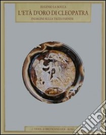 L'età d'oro di Cleopatra. Indagine sulla Tazza Farnese libro di La Rocca Eugenio