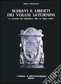 Schiavi e liberti dei Volusii Saturnini. Le iscrizioni del colombario sulla via Appia Antica libro di Buonocore Marco