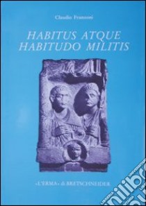 Habitus atque habitudo militis. Monumenti funerari di militari nella Cisalpina romana libro di Franzoni Claudio