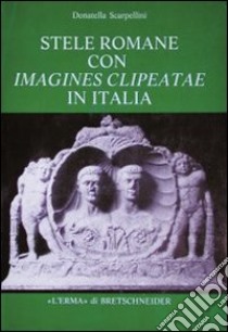 Stele romane con imagines clipeatae in Italia libro di Scarpellini Donatella