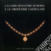 L'ultimo senatore di Roma e le oreficerie Castellani (Roma, 21 aprile-28 giugno 1987) libro di Mura Sommella A. (cur.)