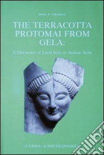 The terracotta protomai from Gela. A discussion of local style in archaic Sicily libro di Uhlenbrock Jaimée P.