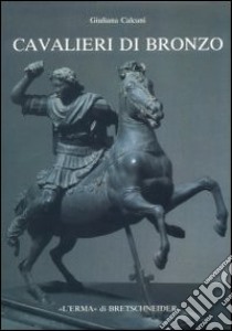 Cavalieri di bronzo. La tomba di Alessandro opera di Lisippo libro di Calcani Giuliana