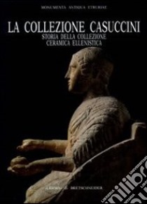 La collezione Casuccini. Vol. 1: Storia della collezione. Ceramica ellenistica libro di Magagnini Antonella; Falconi Amorelli M. T. (cur.)