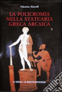 La policromia nella statuaria greca arcaica libro di Manzelli Valentina