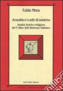 Arnobio e i culti di mistero. Analisi storico-religiosa del 5º libro dell'Adversus nationes libro di Mora Fabio