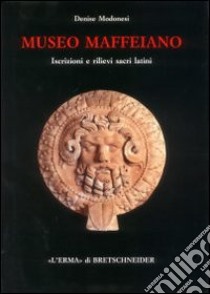 Museo Maffeiano di Verona. Iscrizioni e rilievi sacri latini. Catalogo libro di Modonesi Denise