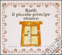 Barth il piccolo principe etrusco libro di Putini Elisabetta; Baccani Costanza