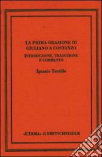 Prima orazione di Giuliano a Costanzo. Introduzione, testo, traduzione, commento libro di Tantillo Ignazio