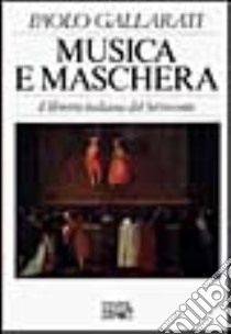 Musica e maschera. Il libretto italiano del Settecento libro di Gallarati Paolo