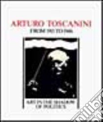 Arturo Toscanini from 1915 to 1946. Art in the shadow of politics libro di Sachs Harvey