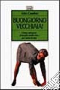 Buongiorno vecchiaia! Come ottenere il meglio dalla vita... Per tutta la vita libro di Comfort Alex