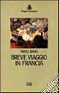 Breve viaggio in Francia libro di James Henry