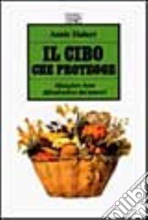 Il cibo che protegge. Mangiare bene difendendosi dai tumori libro di Hubert Annie