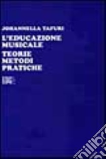 L'educazione musicale. Teorie, metodi, pratiche libro di Tafuri Johannella