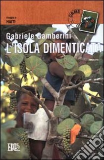 L'isola dimenticata. Viaggio ad Haiti libro di Gamberini Gabriele