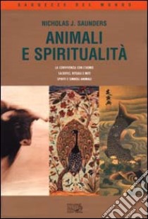 Animali e spiritualità. La convivenza con l'uomo. Sacrifici rituali e miti. Spiriti e simboli animali libro di Saunders Nicholas J.