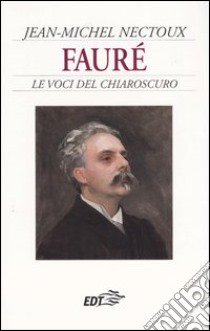 Fauré. Le voci del chiaroscuro libro di Nectoux Jean-Michel