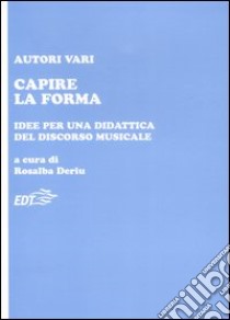 Capire la forma. Idee per una didattica del discorso musicale libro di Deriu R. (cur.)