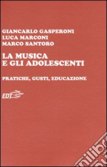 La musica e gli adolescenti. Pratiche, gusti, educazione libro di Gasperoni Giancarlo; Marconi Luca; Santoro Marco