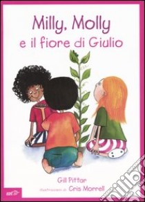 Milly, Molly e il fiore di Giulio. Ediz. illustrata libro di Pittar Gill; Morrell Cris; Arzani L. (cur.)