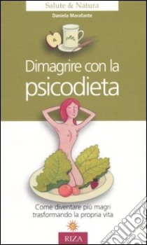 Dimagrire con la psicodieta. Come diventare più magri trasformando la propria vita libro di Marafante Daniela