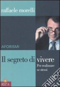 Il segreto di vivere. Per realizzare sé stessi. Aforismi libro di Morelli Raffaele