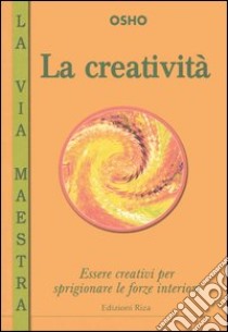 La creatività. Essere creativi per sprigionare le forze interiori libro di Osho