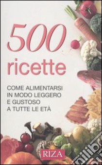 Cinquecento ricette. Come alimentarsi in modo leggero e gustoso a tutte le età libro di Coccolo M. F. (cur.)