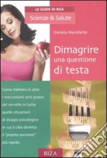 Dimagrire una questione di testa. Cosa fare per stimolare il cervello a produrre gli ormoni che fanno perdere peso libro di Marafante Daniela