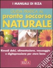 Guida pratica al pronto soccorso naturale. Ediz. illustrata libro