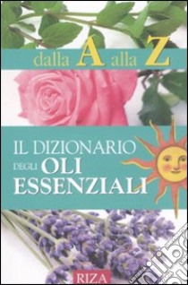 Il dizionario degli oli essenziali libro di Coccolo M. Fiorella