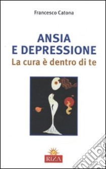 Ansia e depressione. La cura è dentro di te libro di Catona Francesco