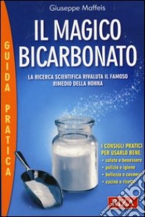 Il magico bicarbonato. La ricerca scientifica rivaluta il famoso rimedio della nonna libro di Maffeis Giuseppe