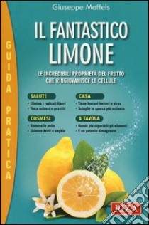 Il fantastico limone. Le incredibili proprietà del frutto che ringiovanisce le cellule libro di Maffeis Giuseppe