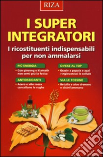 I super integratori. I ricostituenti indispensabili per non ammalarsi libro