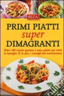 Primi piatti super dimagranti. Oltre 140 ricette gustose e sane adatte per tutta la famiglia. E, in più i consigli del nutrizionista libro di Coccolo M. Fiorella; Radina Ilaria