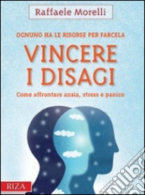 Vincere i disagi. Come affrontare ansia, stress e panico libro di Morelli Raffaele